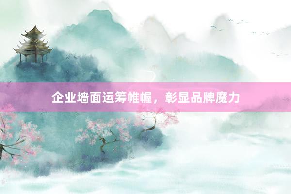 企业墙面运筹帷幄，彰显品牌魔力