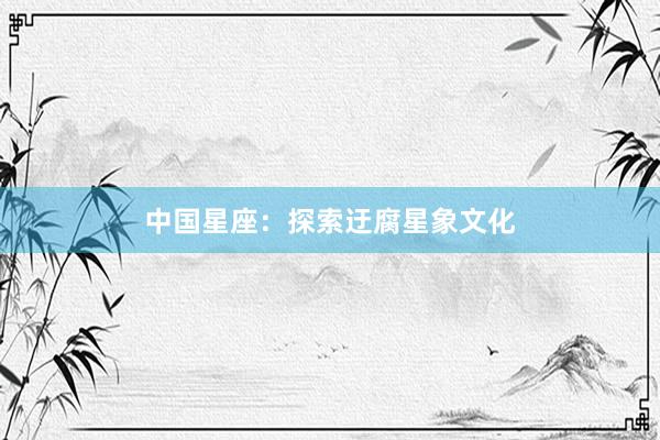 中国星座：探索迂腐星象文化
